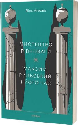 Мистецтво рівноваги. Максим Рильський і його час. Віра Агеєва