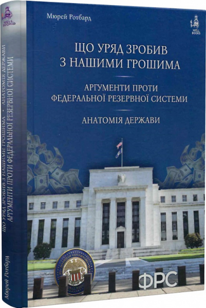 Що уряд зробив з нашими грошима. Аргументи проти Федеральної резервної системи. Анатомія держави. Мюрей Ротбард. Well Books
