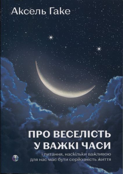 Про веселість у важкі часи і питання, наскільки важливою для нас має бути серйозність життя. Аксель Гаке. Видавництво Ростислава Бурлаки