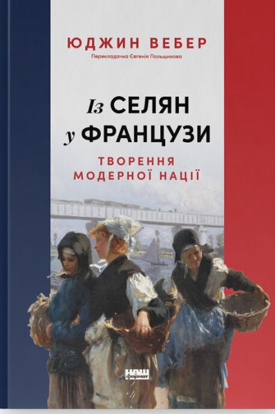 Із селян у французи: творення модерної нації. Юджин Вебер. Наш Формат