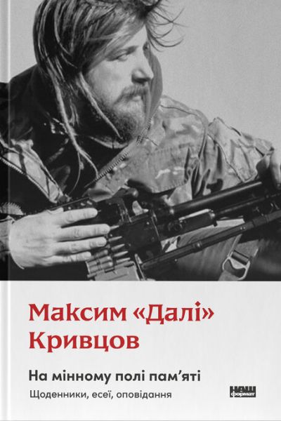 На мінному полі пам’яті. Щоденники, есеї, оповідання. Максим «Далі» Кривцов. Наш формат