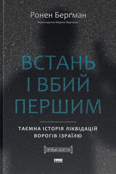 Встань і вбий першим. Таємна історія ліквідацій ворогів Ізраїлю. Ронен Берґман. Наш Формат
