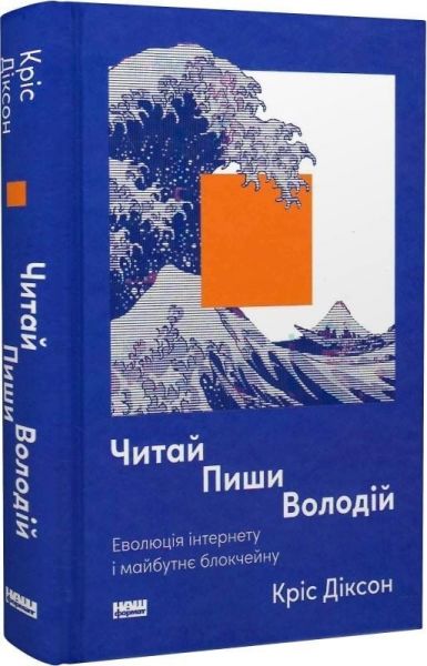 Читай, пиши, володій. Еволюція інтернету і майбутнє блокчейну. Кріс Діксон. Наш Формат