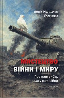 Мистецтво війни і миру. Про наш вибір, коли у світі війна. Девід Кілкаллен, Ґреґ Мілз. Дух і Літера