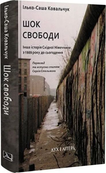 Шок свободи. Інша історія Східної Німеччини з 1989 року до сьогодення. Ілько-Саша Ковальчук. Дух і Літера
