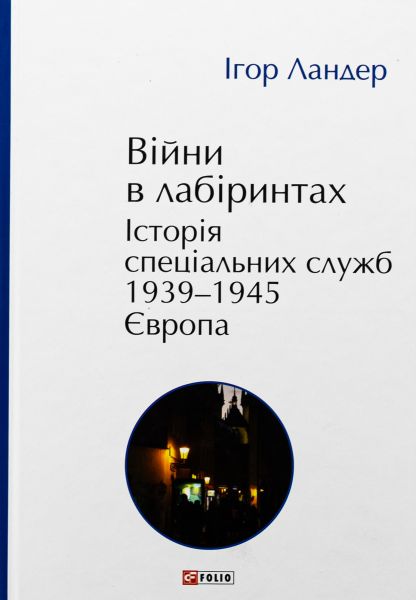 Війни в лабіринтах. Історія спеціальних служб. 1939-1945. Європа. Ігор Ландер. Фоліо