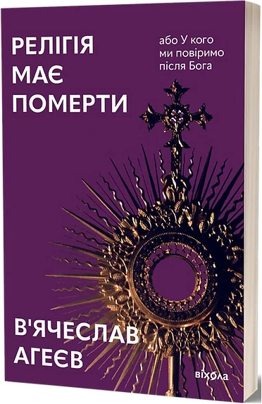 Релігія має померти, або У кого ми повіримо після Бога. В'ячеслав Агеєв. Віхола