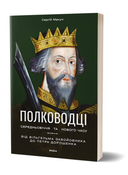 Полководці Середньовіччя та Нового часу. Від Вільгельма Завойовника до Петра Дорошенка. Сергій Махун. Віхола