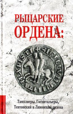 Рыцарские ордены: Тамплиеры, Госпитальеры, Тевтонский и Ливонский ордены. В. Чайка. Лотос