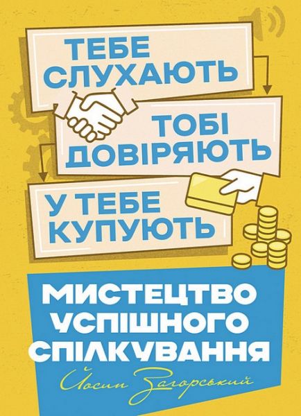 Мистецтво успішного спілкування – тебе слухають, тобі довіряють, у тебе купують. Йосип Загорський