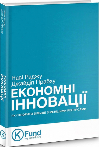 Економні інновації. Як створити більше з меншими ресурсами. Наві Раджу, Джайдип Прабху. K. Fund