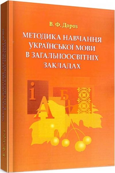 Методика навчання української мови в загальноосвітніх закладах. Навчальний посібник рекомендовано МОН України. Дороз В. Ф. Центр учбової літератури