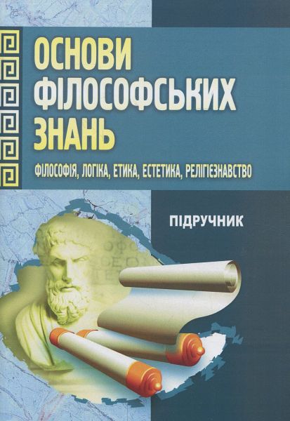 Основи філософських знань. (Філософія, логіка, етика, естетика, релігієзнавство). Підручник затверджений МОН України