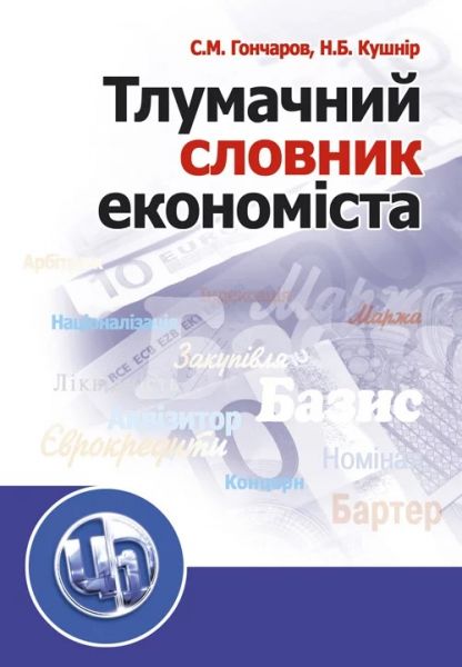 Тлумачний словник економіста. Навчальний посібник рекомендовано МОН України. Гончаров С. М. Центр учбової літератури