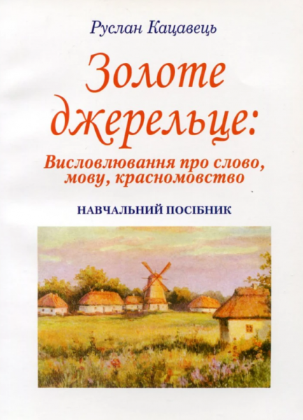 Золоте джерельце. Висловлювання про слово, мову, красномовство. Навчальний посібник рекомендовано МОН України. Кацавець Р. С. Центр учбової літератури