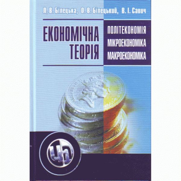 Економічна теорія: політекономія, мікроекономіка, макроекономіка. 2-ге видання. Навчальний посібник рекомендовано МОН України. Білецька Л. В. Центр учбової літератури