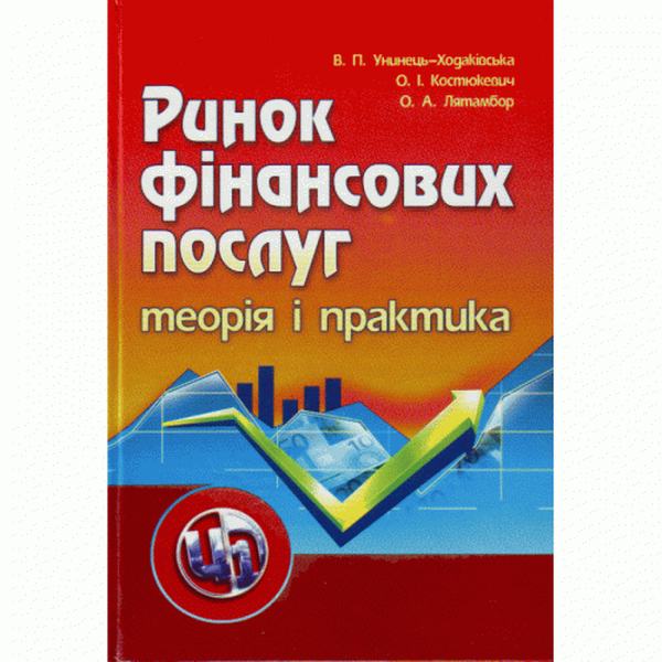 Ринок фінансових послуг. Теорія та практика. Навчальний посібник рекомендовано МОН України. Унинець-Ходаківська В. П. Центр учбової літератури