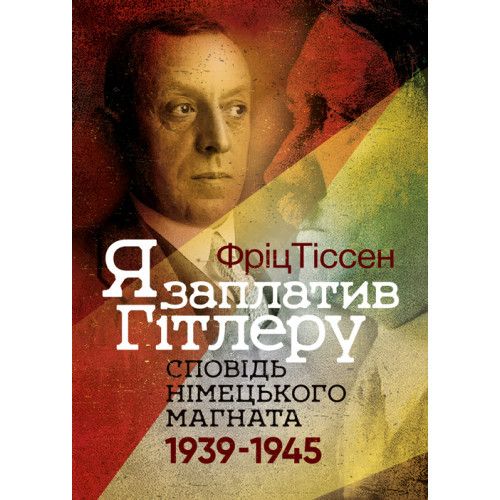 Я заплатив Гітлеру. Сповідь німецького магната. 1939–1945. Фріц Тіссен. КНТ