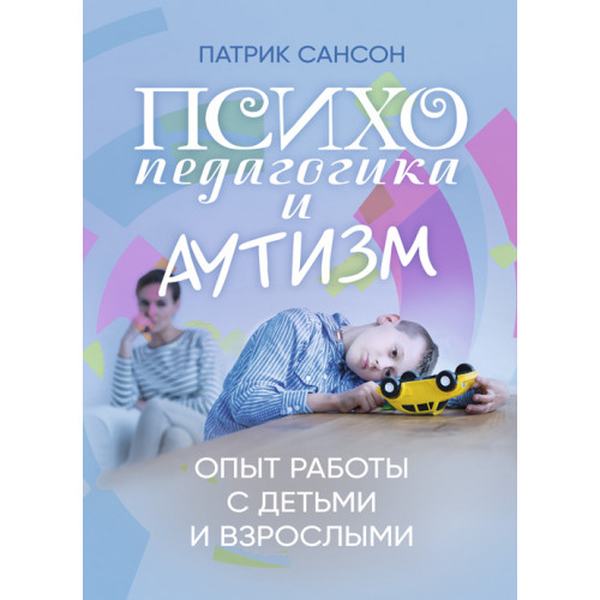 Психопедагогика и аутизм: опыт работы с детьми и взрослыми. Патрик Сансон. Центр учбової літератури