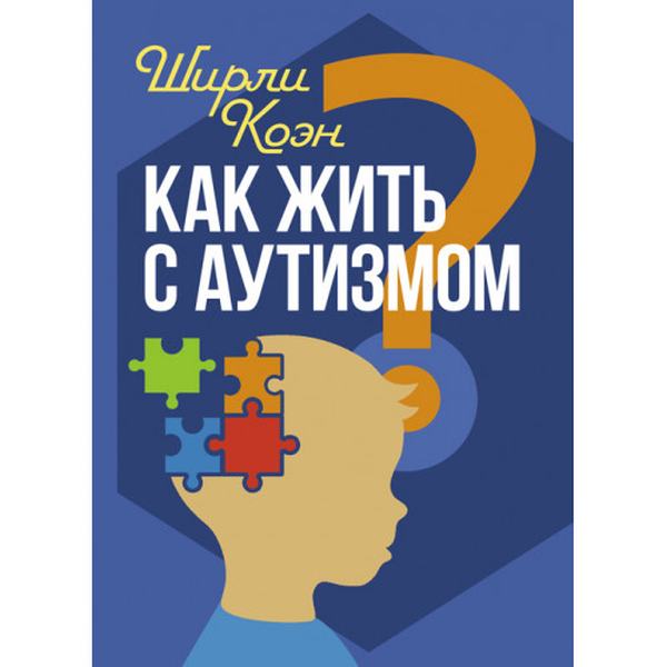 Как жить с аутизмом? Психолого-педагогические рекомендации повзаимодействию и работе с детьми с ау. Ширли Коэн. Центр учбової літератури