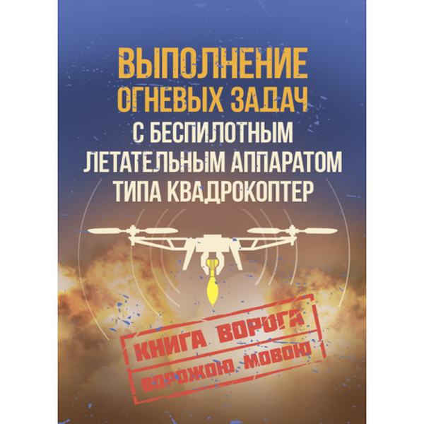 Выполнение огневых задач с беспилотным летательным аппаратом (БПЛА) типа квадрокоптер. Книга ворога ворожою мовою. Видавничий дім "Сварог"