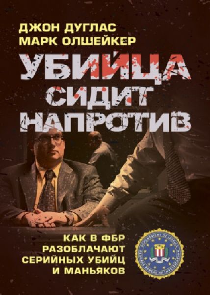 Убийца сидит напротив: как в ФБР разоблачают серийных убийц и маньяков. Джон Дуглас. Центр учбової літератури