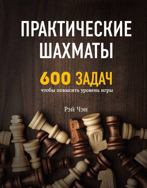 Практические шахматы: 600 задач, чтобы повысить уровень игры. Рэй Чэн. Центр учбової літератури