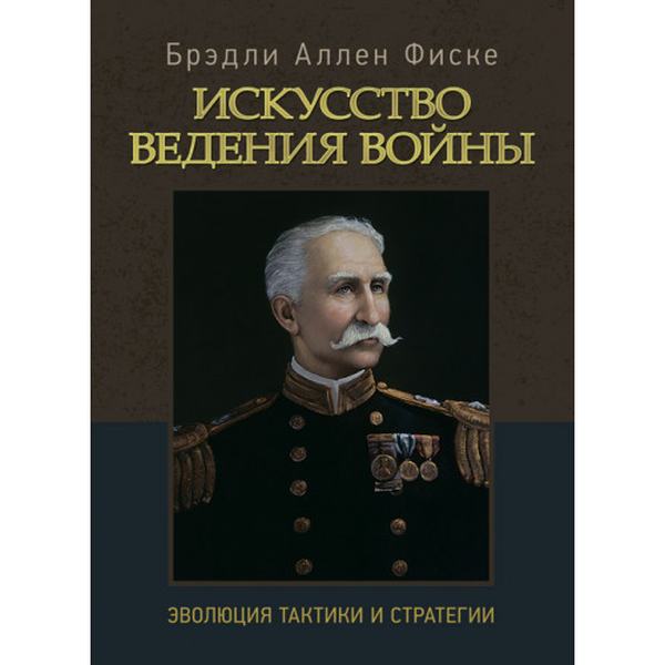 Искусство ведения войны. Эволюция тактики и стратегии. Брэдли Аллен Фиске. Центр учбової літератури