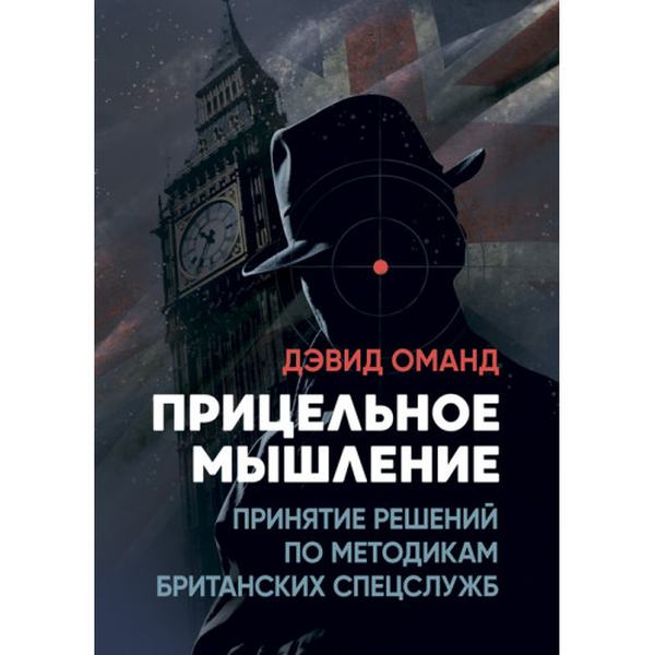 Прицельное мышление: Принятие решений по методикам британскихспецслужб. Дэвид Оманд. Центр учбової літератури