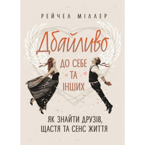 Дбайливо до себе та інших. Як знайти друзів, щастя та сенс життя. Рейчел Міллер. Центр учбової літератури