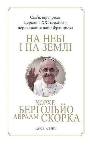 На небі і на землі. Сім'я, віра, роль Церкви в XXI столітті: переконання папи Франциска. Берґольйо Хорхе, Скорка Авраам. Дух і літера