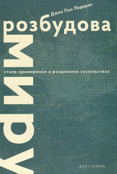 Розбудова миру. Стале примирення в розділених суспільствах. Ледерак Джон Пол. Дух і літера