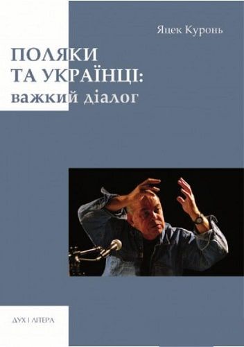 Поляки та українці: важкий діалог. Куронь Яцек. Дух і літера