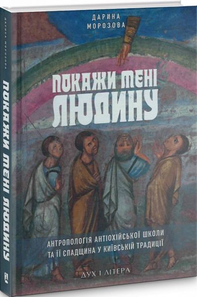 Покажи мені людину. Антропологія Антіохійської школи та її спадщина у Київській традиції. Морозова Дарія. Дух і літера