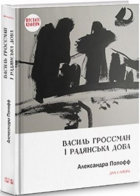Василь Гроссман і радянська доба. Попофф Александра. Дух і літера