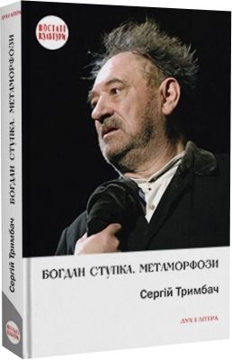 Богдан Ступка. Метаморфози. Тримбач Сергій. Дух і літера