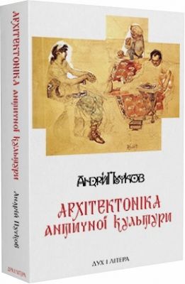 Архітектоніка античної культури: Мурування архітектурознавчого антикознавства. Пучков Андрій. Дух і літера