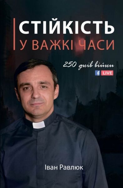 Стійкість у важкі часи. 250 днів війни. Іван Равлюк. Брайт Букс