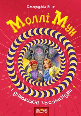 Моллі Мун і дивовижні часомандри. Джорджія Бінг. Видавничий дім «Школа»