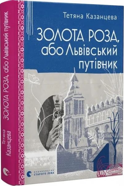 Золота Роза, або Львівський путівник. Тетяна Казанцева, Оксана Йориш. Видавництво Старого Лева