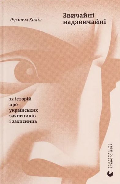 Звичайні надзвичайні. 12 історій про українських захисників і захисниць. Рустем Халіл. Видавництво Старого Лева