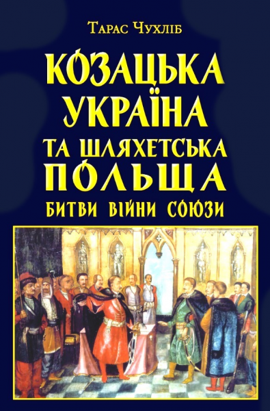 Козацька Україна та Шляхетська Польща. Битви, війни, союзи. Тарас Чухліб. Арій