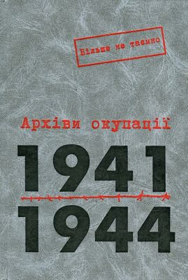 Архіви окупації, 1941–1944. Т. 1. Серія «Більше не таємно». (Упоряд. Маковська Н. В.). Києво-Могилянська академія