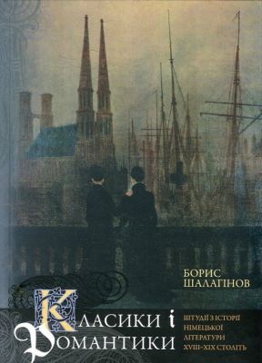 Класики і романтики. Штудії з історії німецької літератури XVIII–XIX століття*. Шалагінов Борис. Києво-Могилянська академія