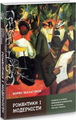 Романтики і модерністи. Нариси з історії німецької літератури та есеистики ХІХ-ХХ століть. Шалагінов Борис. Києво-Могилянська академія