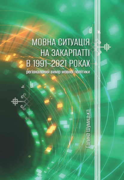 Мовна ситуація на Закарпатті в 1991-2021роках: регіональний вимір мовної політики. Шумицька Галина. Києво-Могилянська академія