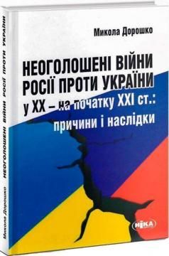 Неоголошені війни Росії проти України у ХХ – на початку ХХІ ст. (тверда обкладинка) Дорошко Микола. Ніка-Центр