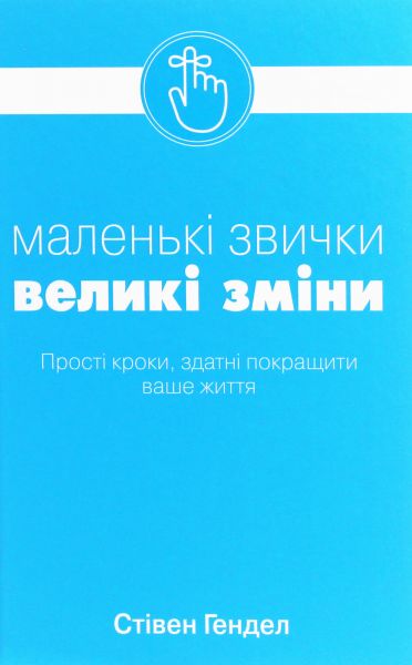 Маленькі звички, великі зміни. Прості кроки, здатні покращити ваше життя. Стівен Гендел. Stone Publishing