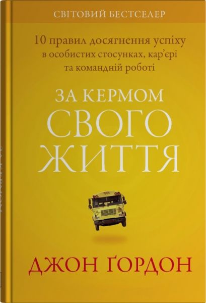 За кермом свого життя. 10 правил керування особистими стосунками, кар’єрою та командною роботою. Джон Ґордон. Stone Publishing