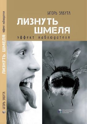 Лизнуть шмеля: эффект наблюдателя. Ігор Забута. Видавництво Ростислава Бурлаки
